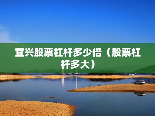 宜兴股票杠杆多少倍（股票杠杆多大）